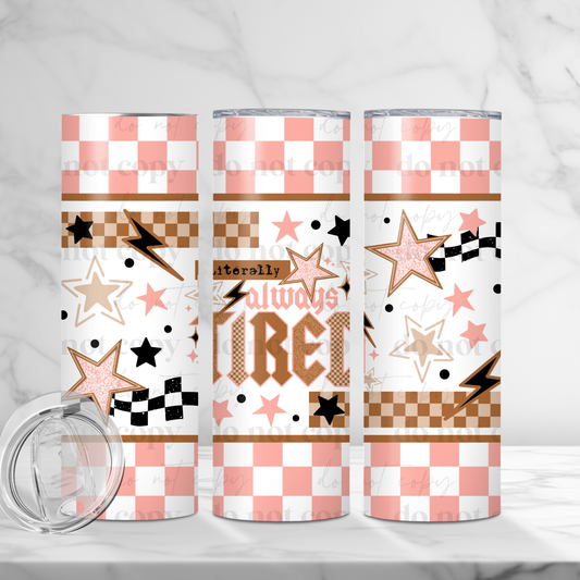 ALWAYS TIRED 20OZ SKINNY TUMBLER